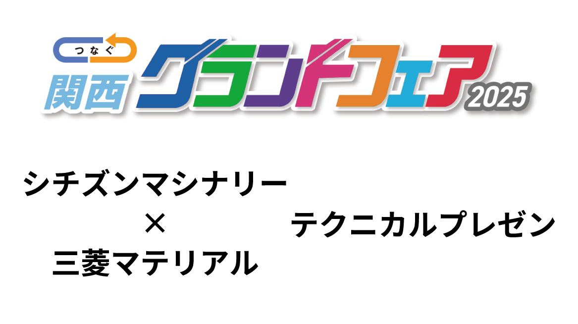 【関西グランドフェア】シチズンマシナリー×三菱マテリアル テクニカルプレゼンのご案内