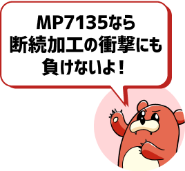 MP7135なら断続加工の衝撃にも負けないよ！